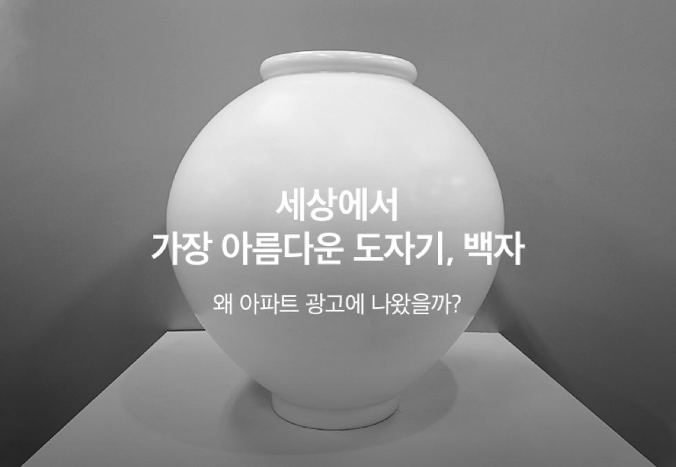 세상에서 가장 아름다운 도자기, 백자. 왜 아파트 광고에 나왔을까?