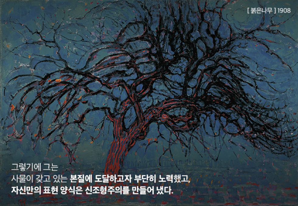 그러기에 그는 사물이 갖고 있는 본질에 도달하고자 부단히 노력했고, 자신만의 표현 양식은 신조형주의를 만들어 냈다.