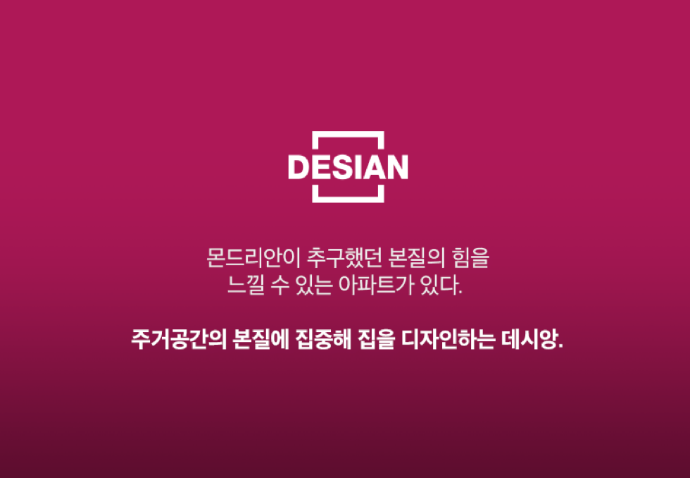 몬드리안의 추구했던 본질의 힘을 느낄 수 있는 아파트가 있다. 주거공간의 본질에 집중해 집을 디자인하는 데시앙