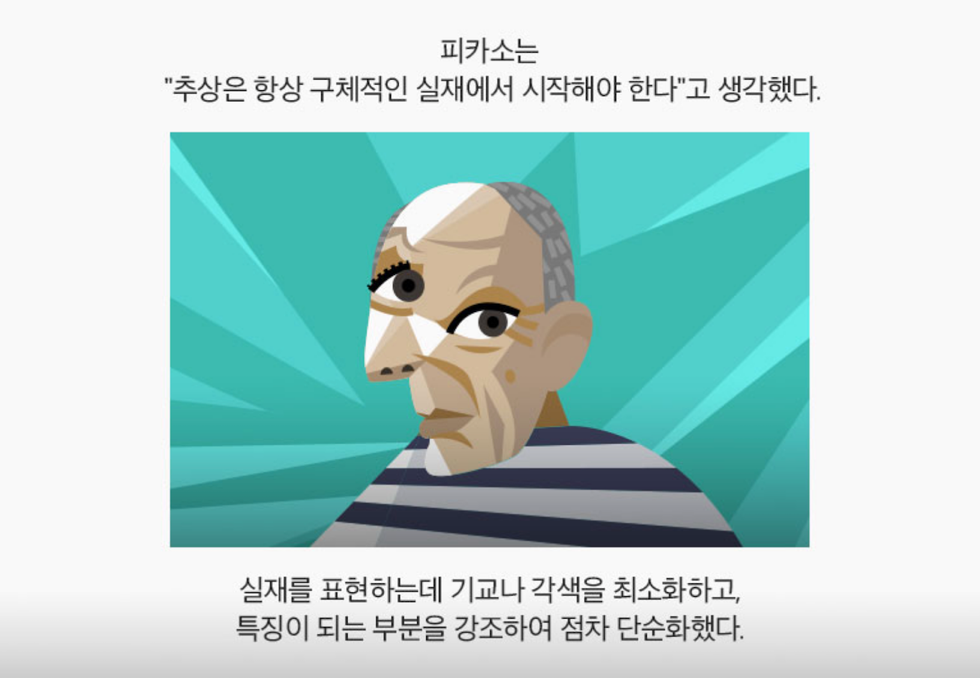 피카소는 “추상은 항상 구체적인 실재에서 시작해야 한다”고 생각했다. 실재를 표현하는데 기교나 각색을 최소화하고, 특징이 되는 부분을 강조하여 점차 단순화했다.