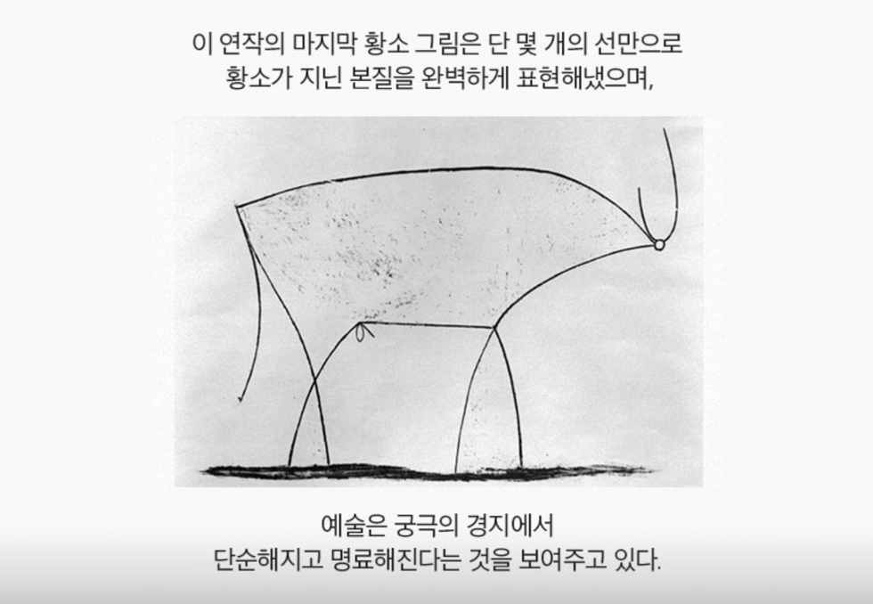 이 연작의 마지막 황소 그림은 단 몇개의 선만으로 황소가 지닌 본질을 완벽하게 표현해냈으며, 예술은 궁극의 경지에서 단순해지고 명료해진다는 것을 보여주고 있다.